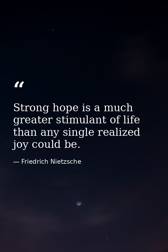 Strong hope is a much greater stimulant of life than any single realized joy could be. — Friedrich Nietzsche