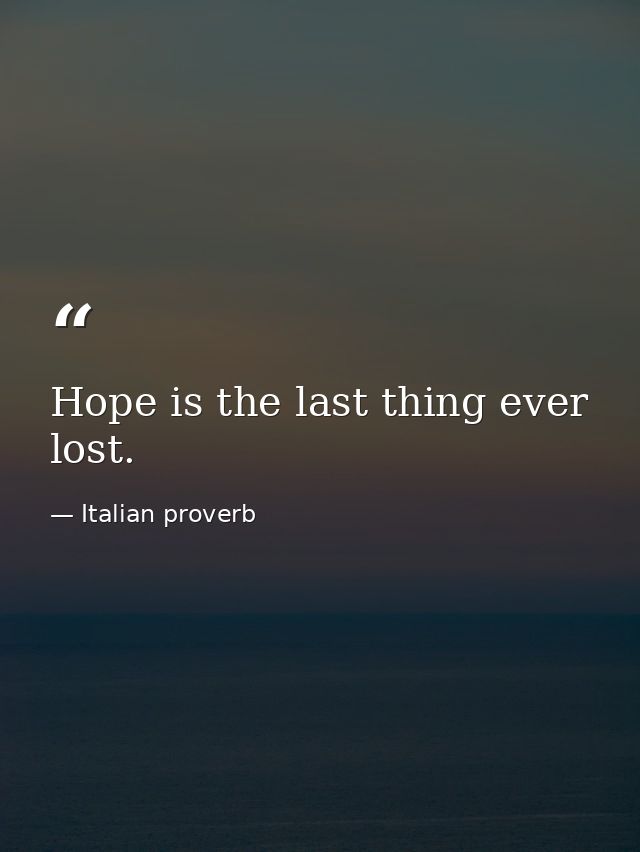Hope is the last thing ever lost. — Italian proverb
