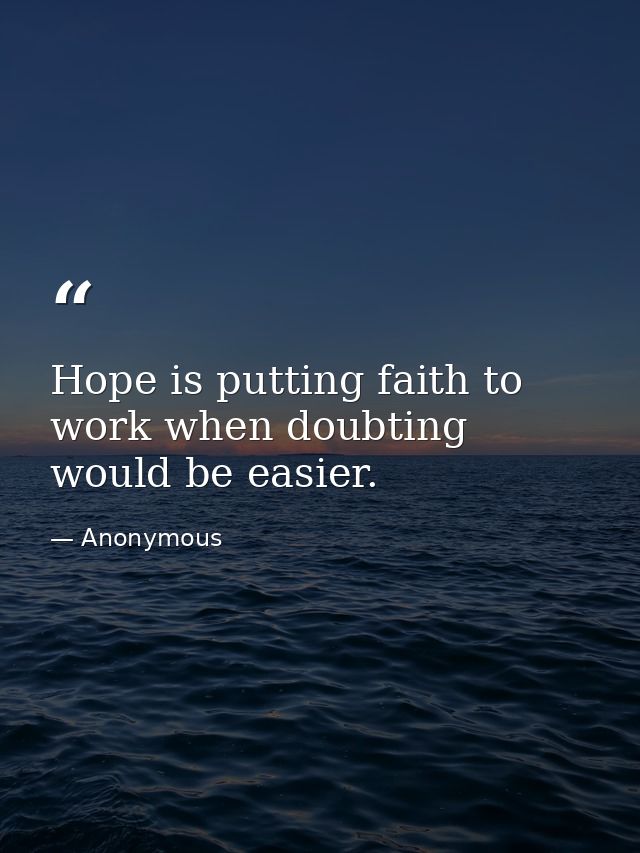 Hope is putting faith to work when doubting would be easier. — Anonymous