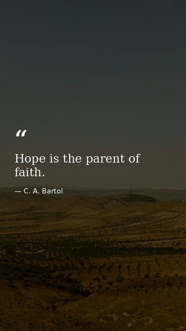 Hope is the parent of faith. — C. A. Bartol