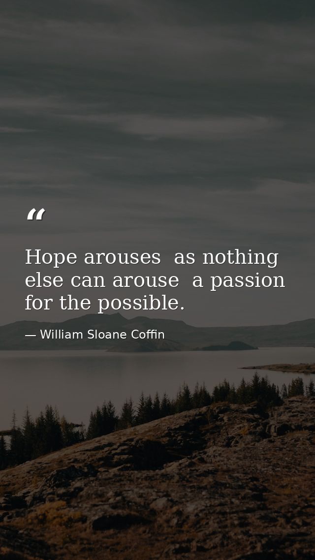 Hope arouses  as nothing else can arouse  a passion for the possible. — William Sloane Coffin