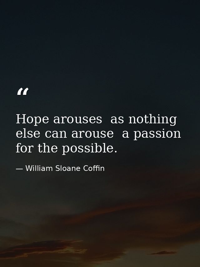 Hope arouses  as nothing else can arouse  a passion for the possible. — William Sloane Coffin