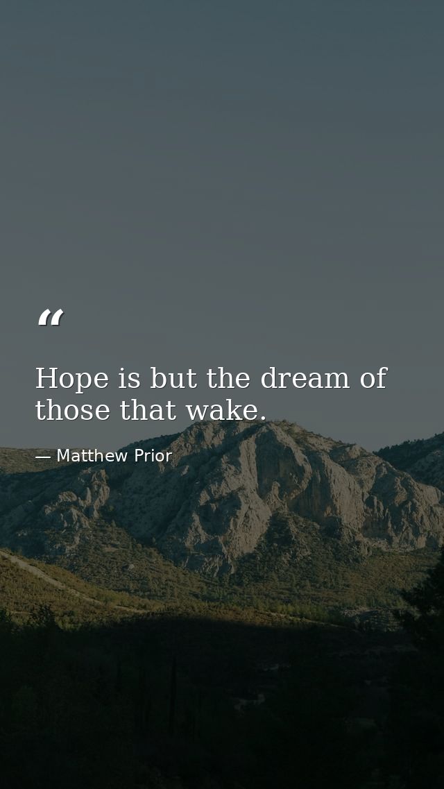 Hope is but the dream of those that wake. — Matthew Prior