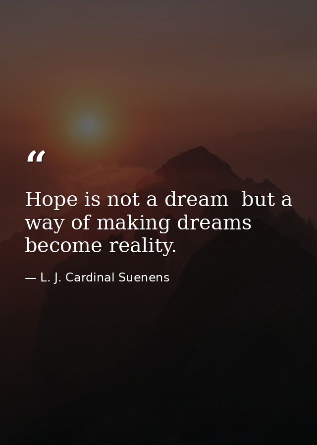 Hope is not a dream  but a way of making dreams become reality. — L. J. Cardinal Suenens