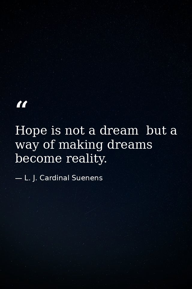 Hope is not a dream  but a way of making dreams become reality. — L. J. Cardinal Suenens