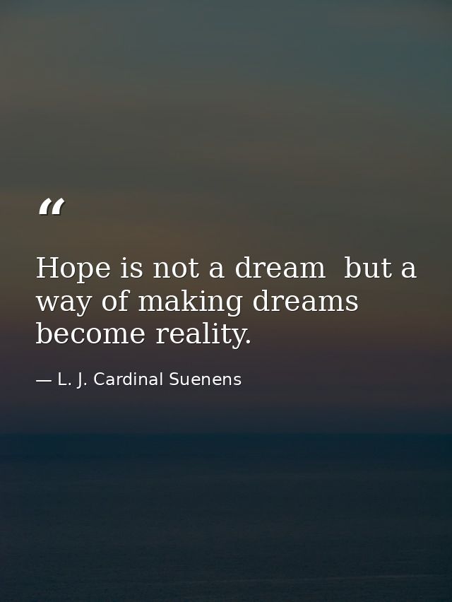 Hope is not a dream  but a way of making dreams become reality. — L. J. Cardinal Suenens