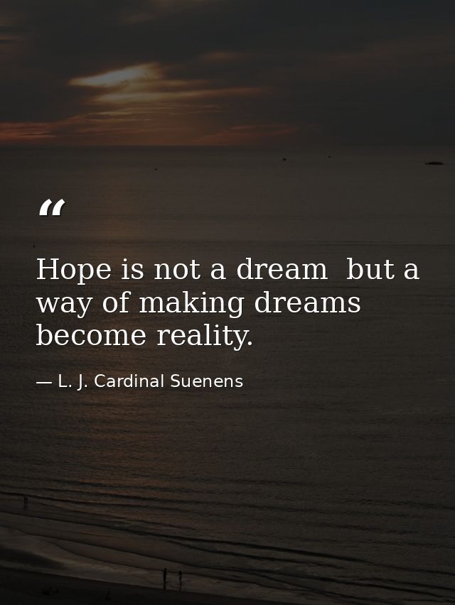 Hope is not a dream  but a way of making dreams become reality. — L. J. Cardinal Suenens