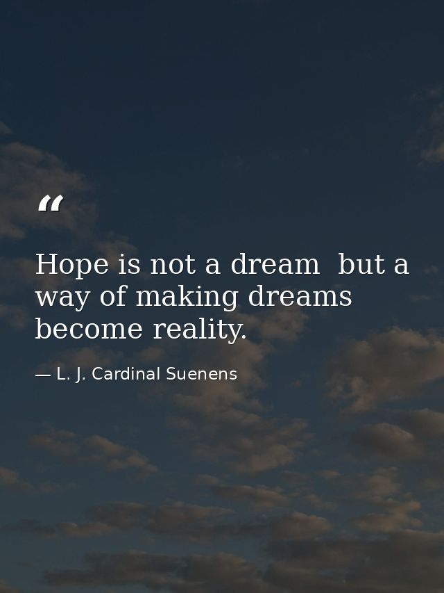 Hope is not a dream  but a way of making dreams become reality. — L. J. Cardinal Suenens
