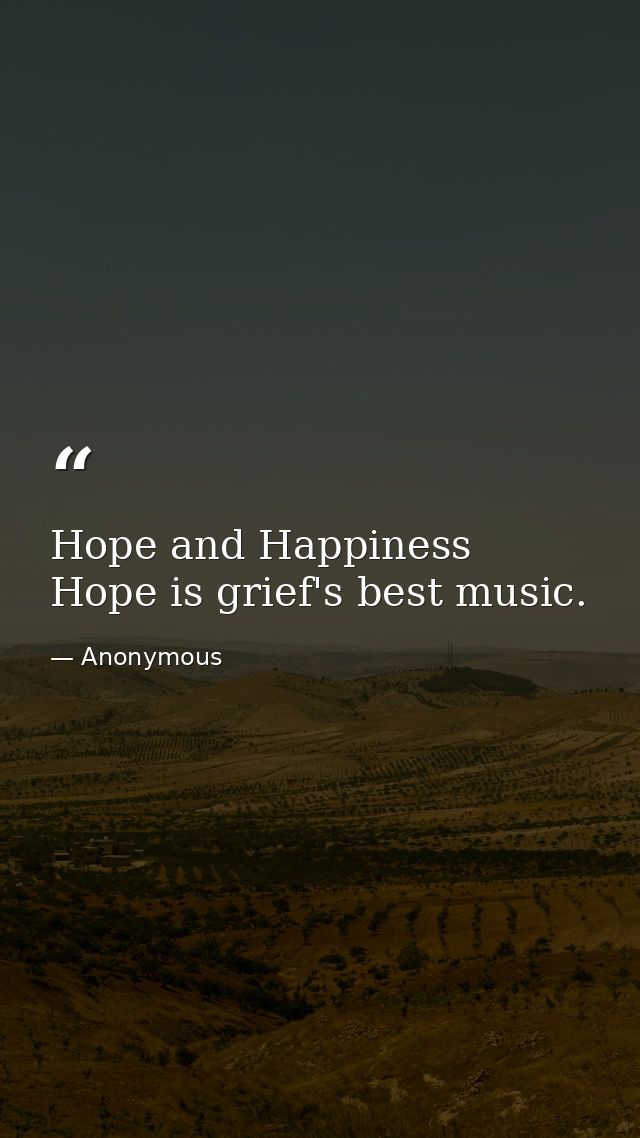 Hope and Happiness Hope is grief's best music. — Anonymous