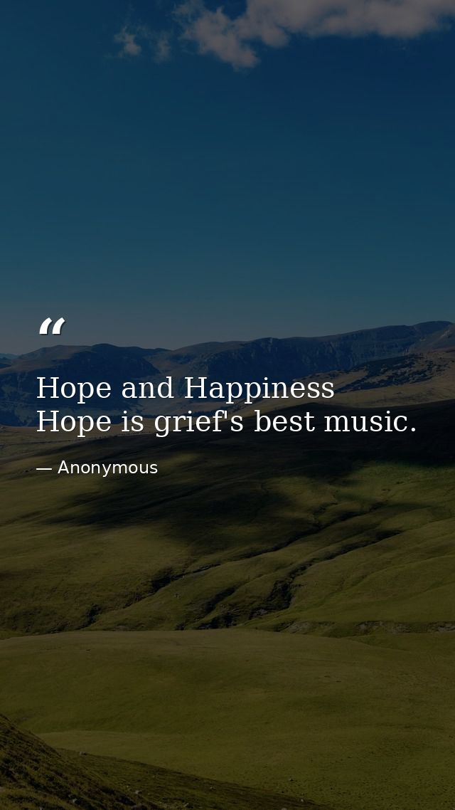 Hope and Happiness Hope is grief's best music. — Anonymous