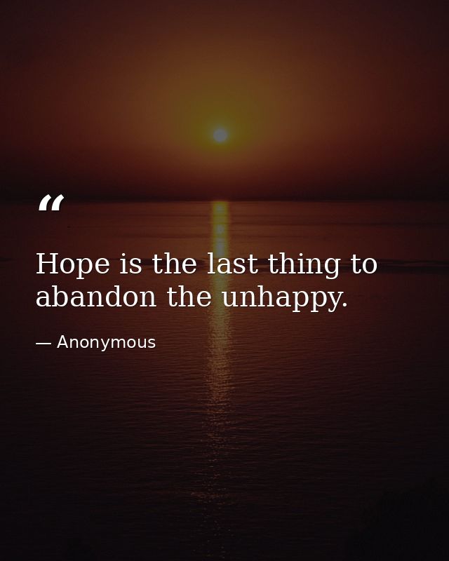 Hope is the last thing to abandon the unhappy. — Anonymous