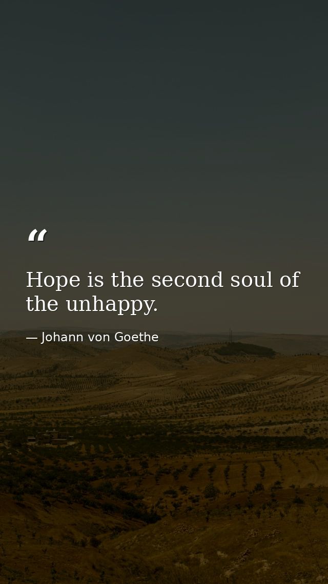 Hope is the second soul of the unhappy. — Johann von Goethe