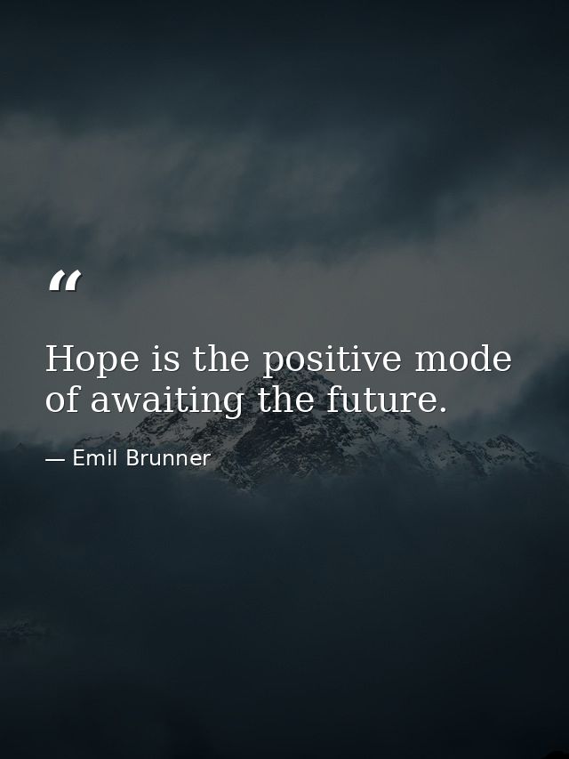 Hope is the positive mode of awaiting the future. — Emil Brunner