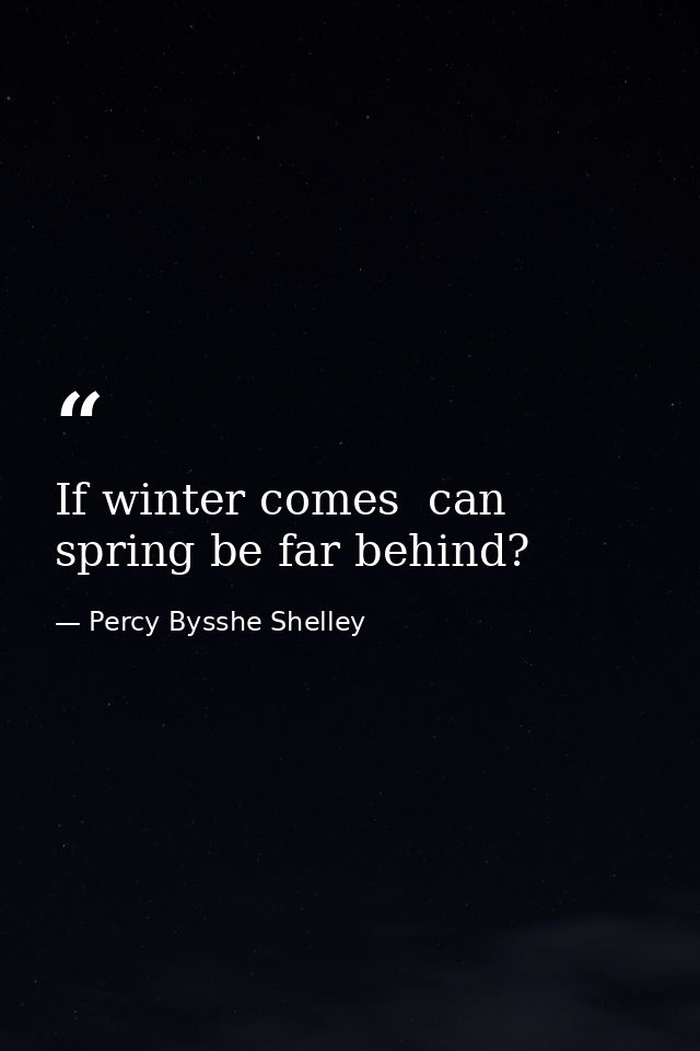 If winter comes  can spring be far behind? — Percy Bysshe Shelley