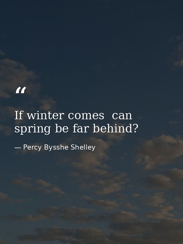 If winter comes  can spring be far behind? — Percy Bysshe Shelley