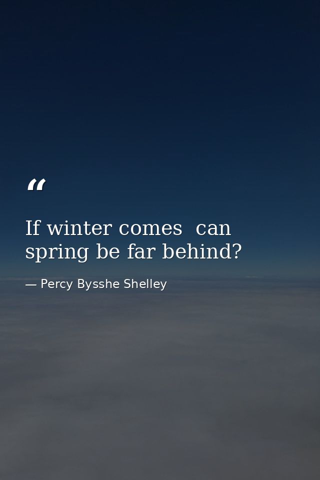 If winter comes  can spring be far behind? — Percy Bysshe Shelley