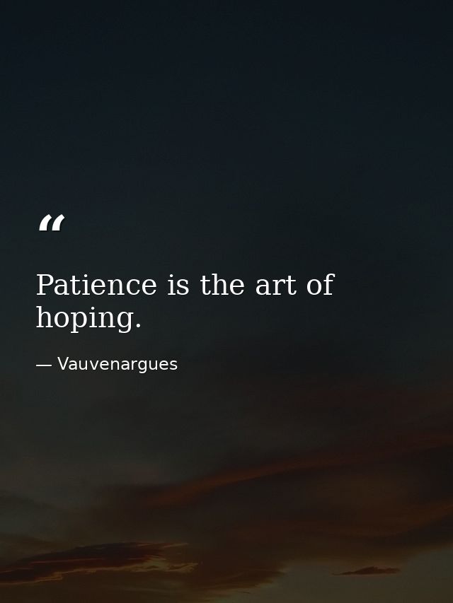 Patience is the art of hoping. — Vauvenargues