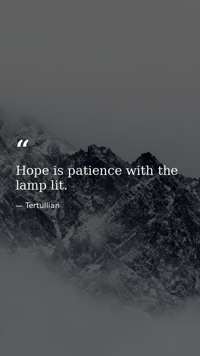 Hope is patience with the lamp lit. — Tertullian