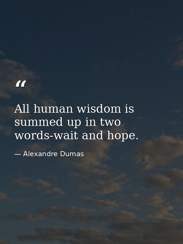 All human wisdom is summed up in two words-wait and hope. — Alexandre Dumas
