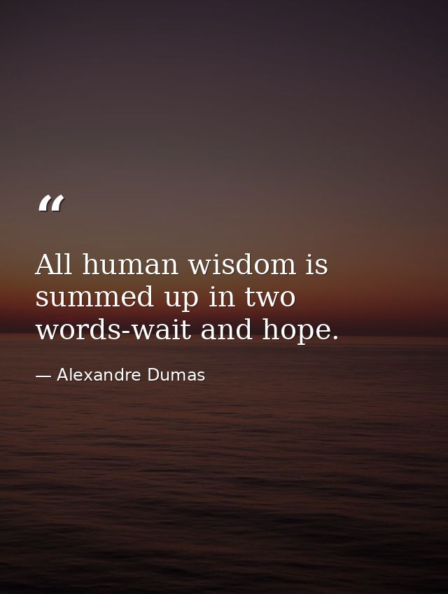 All human wisdom is summed up in two words-wait and hope. — Alexandre Dumas