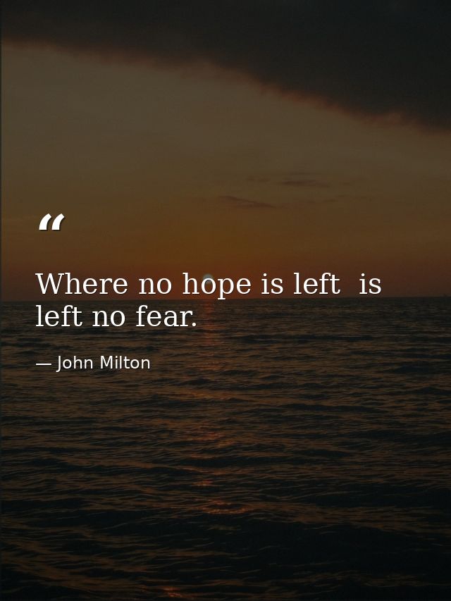 Where no hope is left  is left no fear. — John Milton