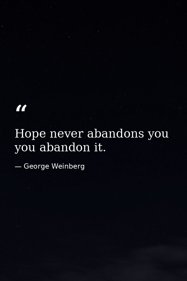 Hope never abandons you  you abandon it. — George Weinberg