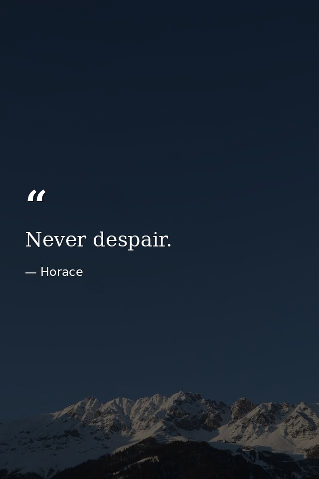 Never despair. — Horace