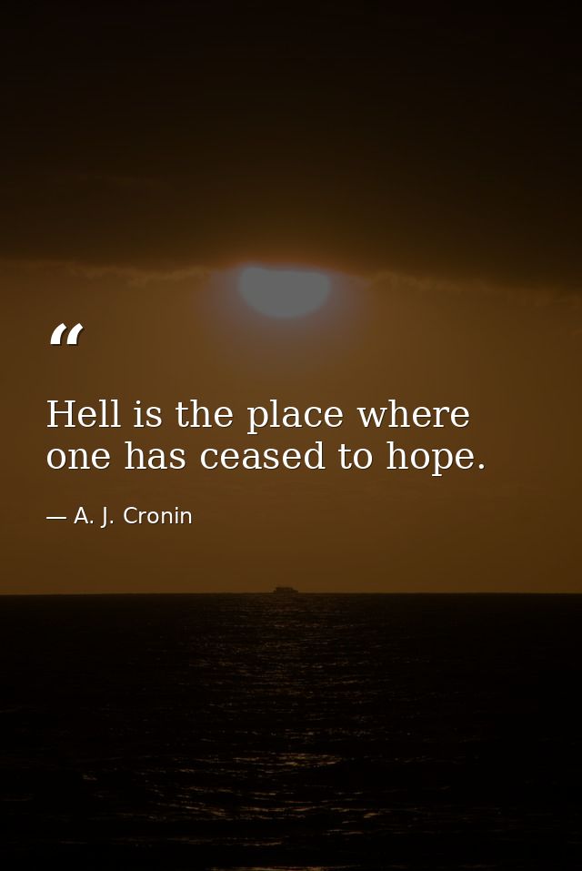 Hell is the place where one has ceased to hope. — A. J. Cronin