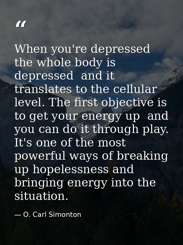 When you're depressed  the whole body is depressed  and it translates to the cellular level. The first objective is to g — O. Carl Simonton
