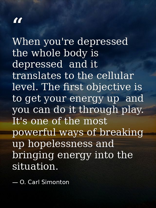 When you're depressed  the whole body is depressed  and it translates to the cellular level. The first objective is to g — O. Carl Simonton