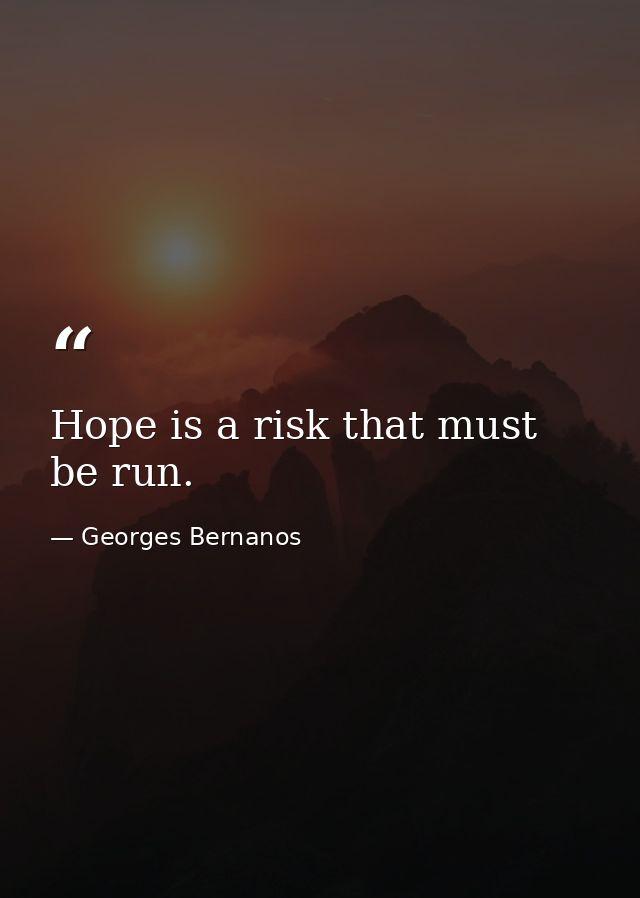Hope is a risk that must be run. — Georges Bernanos