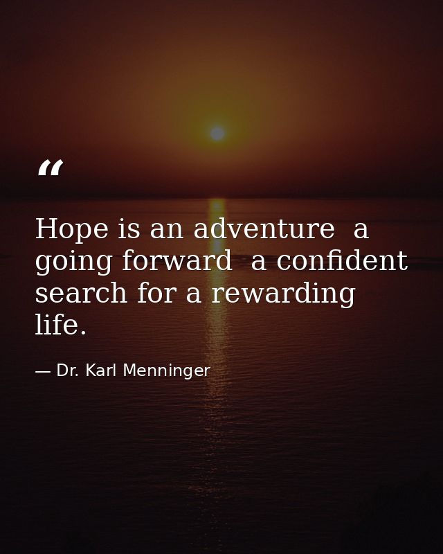 Hope is an adventure  a going forward  a confident search for a rewarding life. — Dr. Karl Menninger