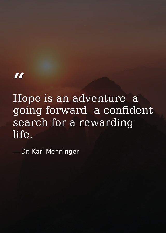 Hope is an adventure  a going forward  a confident search for a rewarding life. — Dr. Karl Menninger