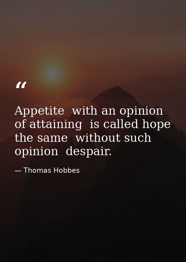 Appetite  with an opinion of attaining  is called hope  the same  without such opinion  despair. — Thomas Hobbes