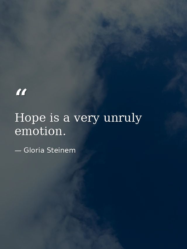 Hope is a very unruly emotion. — Gloria Steinem