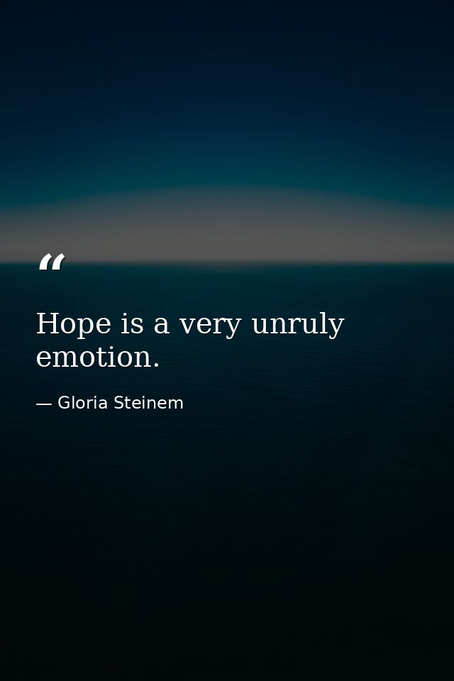 Hope is a very unruly emotion. — Gloria Steinem