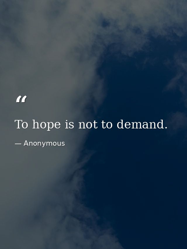 To hope is not to demand. — Anonymous