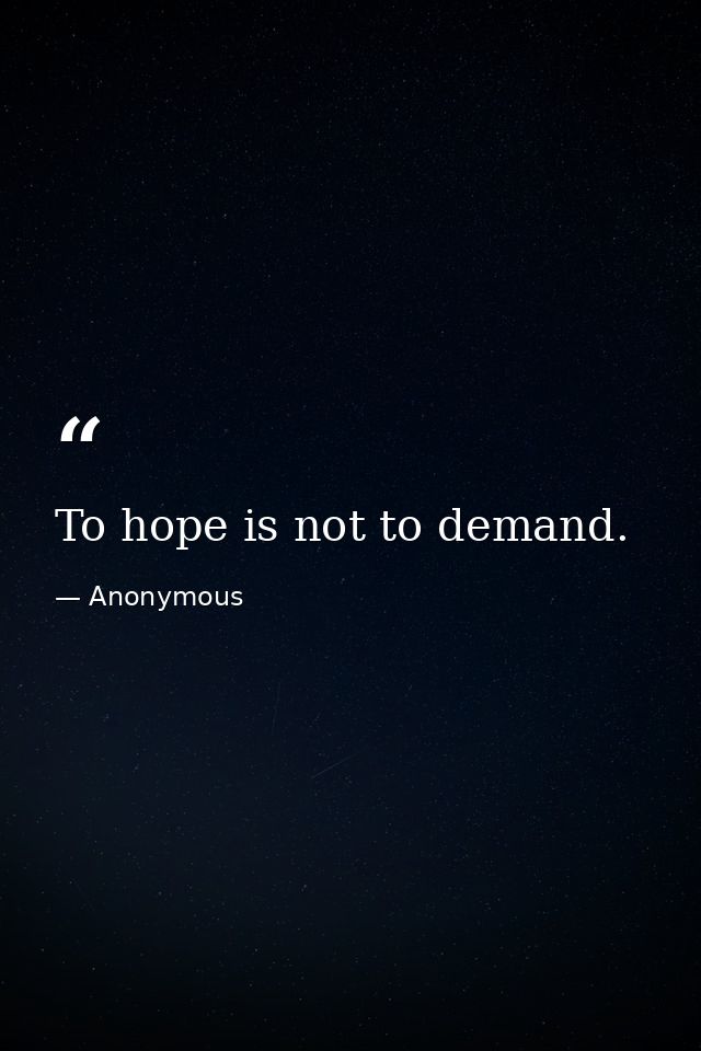 To hope is not to demand. — Anonymous