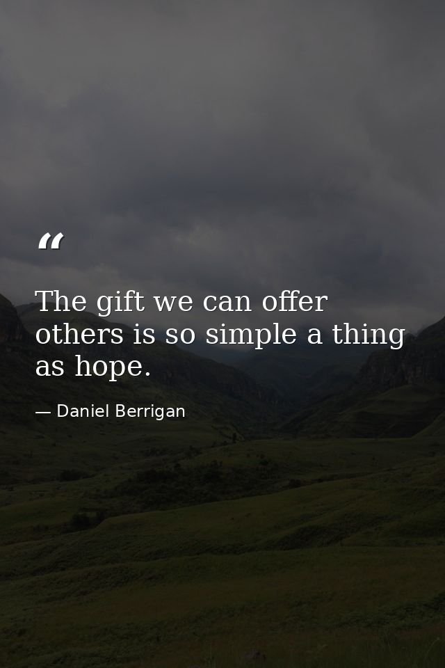 The gift we can offer others is so simple a thing as hope. — Daniel Berrigan