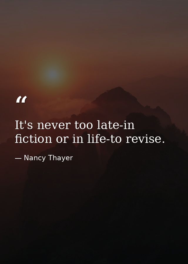 It's never too late-in fiction or in life-to revise. — Nancy Thayer
