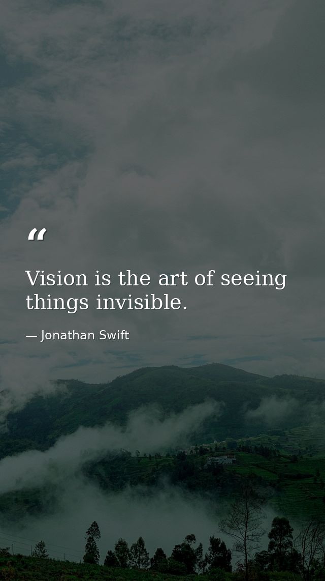 Vision is the art of seeing things invisible. — Jonathan Swift