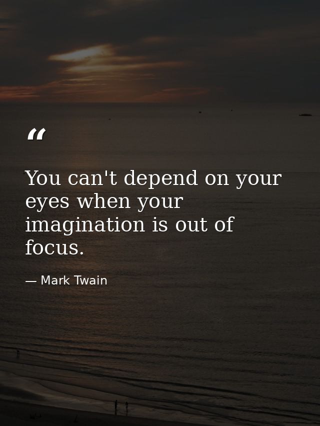 You can't depend on your eyes when your imagination is out of focus. — Mark Twain