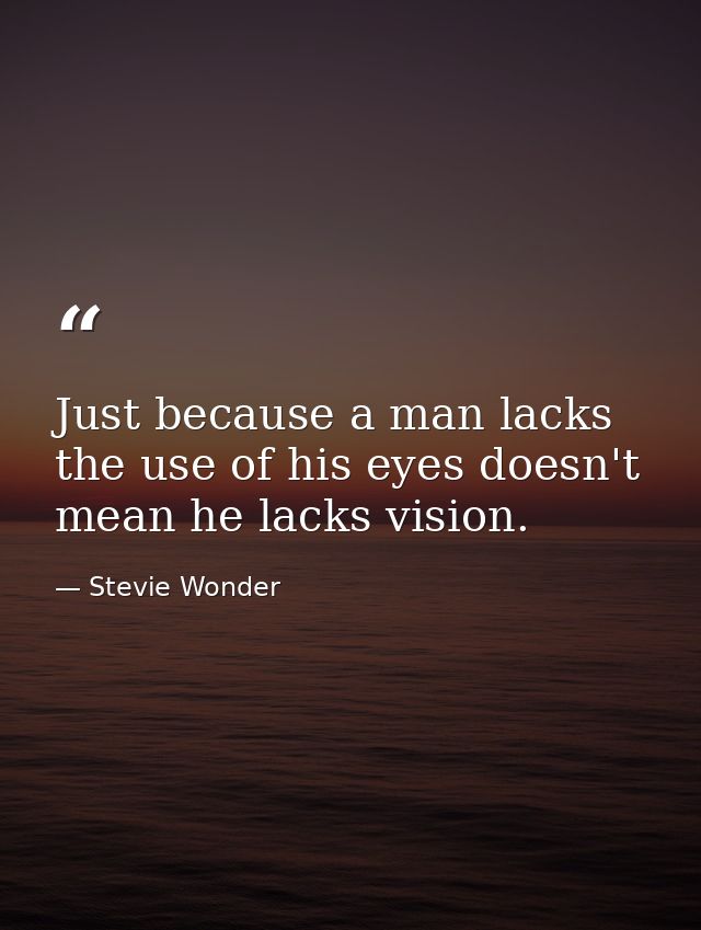 Just because a man lacks the use of his eyes doesn't mean he lacks vision. — Stevie Wonder