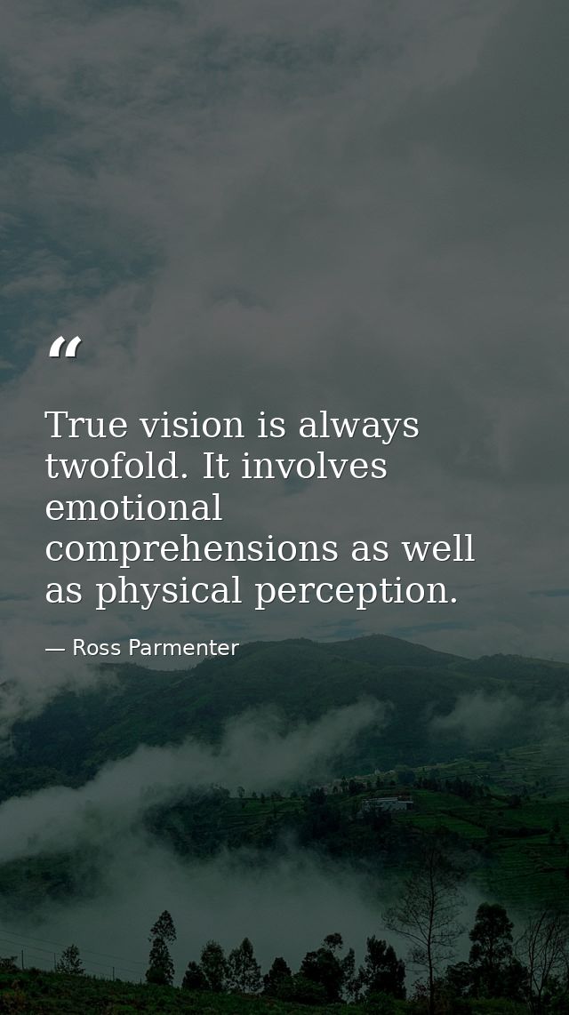 True vision is always twofold. It involves emotional comprehensions as well as physical perception. — Ross Parmenter