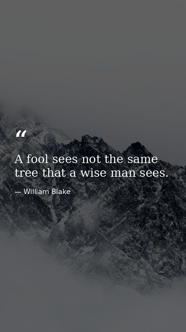 A fool sees not the same tree that a wise man sees. — William Blake