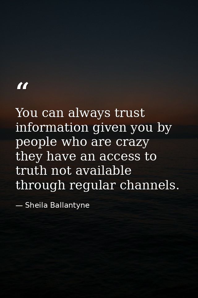 You can always trust information given you by people who are crazy  they have an access to truth not available through r — Sheila Ballantyne