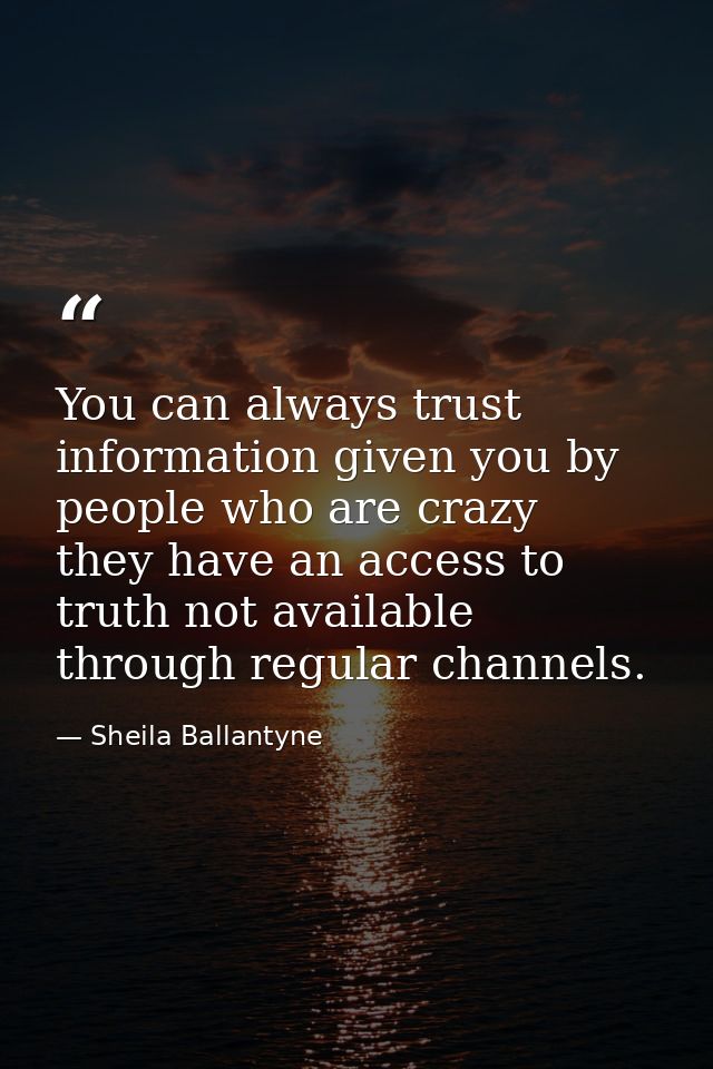 You can always trust information given you by people who are crazy  they have an access to truth not available through r — Sheila Ballantyne