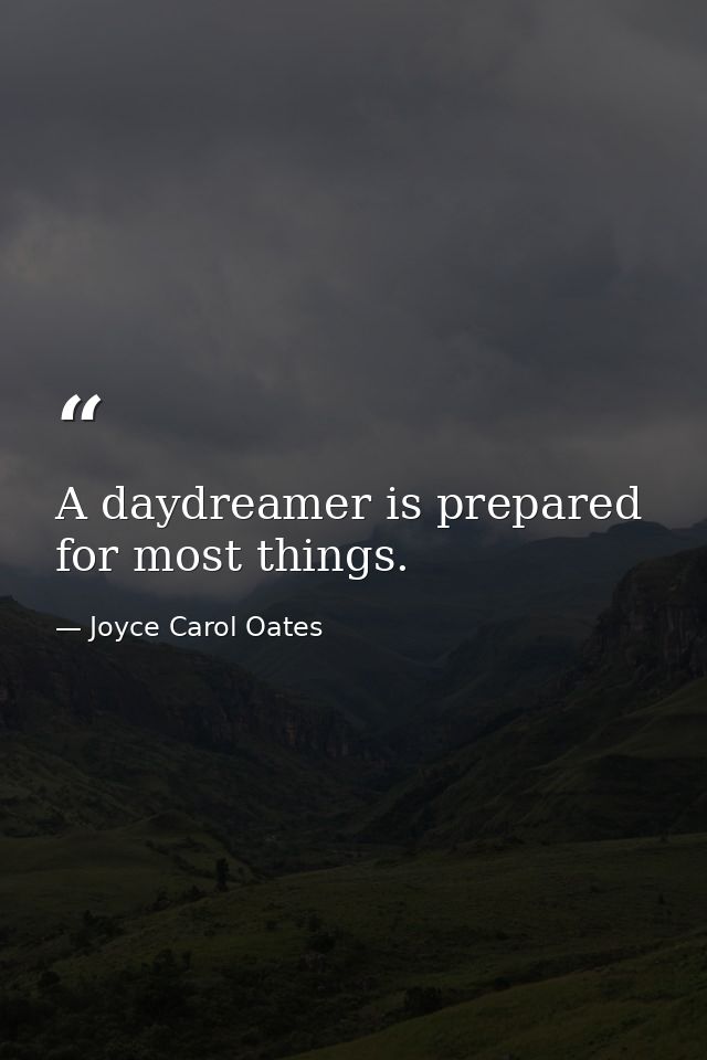 A daydreamer is prepared for most things. — Joyce Carol Oates