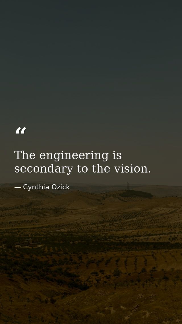 The engineering is secondary to the vision. — Cynthia Ozick