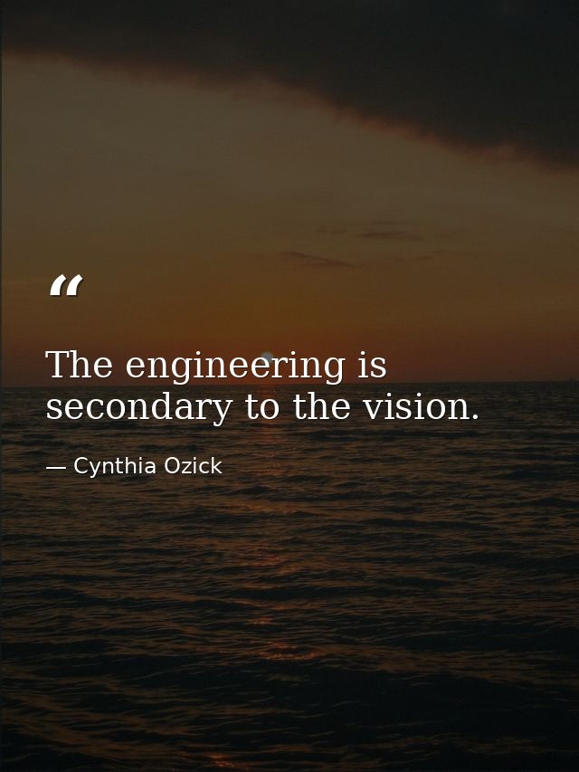 The engineering is secondary to the vision. — Cynthia Ozick